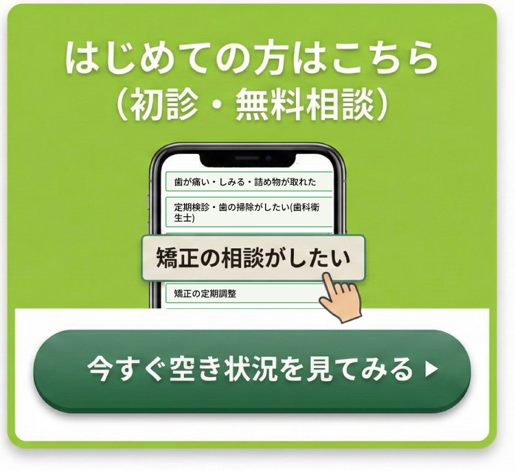 【はじめての方はこちら】初診・無料相談のWEB予約受付。スマホ画面で「矯正の相談がしたい」などを選択し、今すぐ空き状況を確認できます。